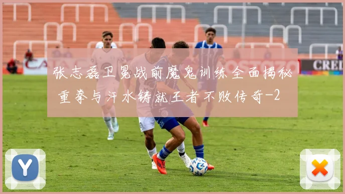 张志磊卫冕战前魔鬼训练全面揭秘 重拳与汗水铸就王者不败传奇