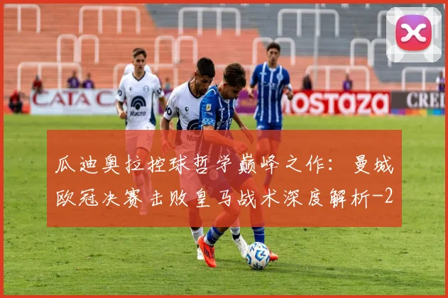 瓜迪奥拉控球哲学巅峰之作：曼城欧冠决赛击败皇马战术深度解析