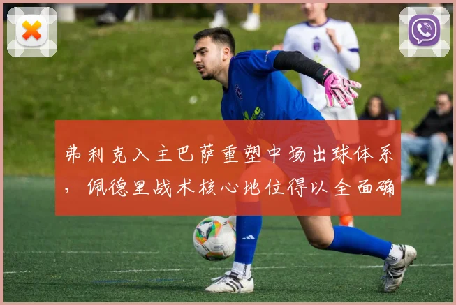 弗利克入主巴萨重塑中场出球体系，佩德里战术核心地位得以全面确立
