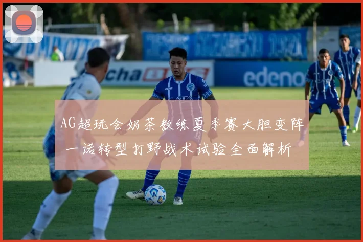 AG超玩会奶茶教练夏季赛大胆变阵 一诺转型打野战术试验全面解析