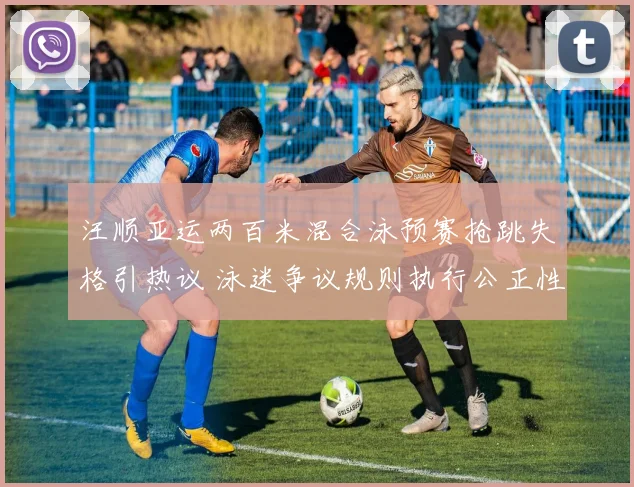 汪顺亚运两百米混合泳预赛抢跳失格引热议 泳迷争议规则执行公正性