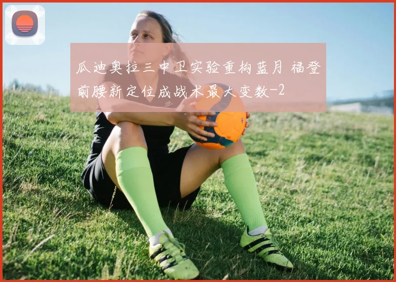 瓜迪奥拉三中卫实验重构蓝月 福登前腰新定位成战术最大变数
