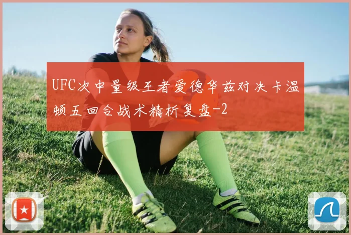 UFC次中量级王者爱德华兹对决卡温顿五回合战术精析复盘